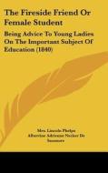 The Fireside Friend or Female Student: Being Advice to Young Ladies on the Important Subject of Education (1840) di Mrs Lincoln Phelps, Albertine-Adrienne Necker De Saussure edito da Kessinger Publishing