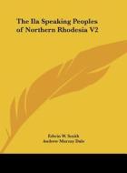The Ila Speaking Peoples of Northern Rhodesia V2 di Edwin W. Smith, Andrew Murray Dale edito da Kessinger Publishing