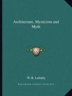 Architecture, Mysticism and Myth di W. R. Lethaby edito da Kessinger Publishing