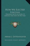 How We Elected Lincoln: Personal Recollections of Lincoln and Men of His Time di Abram J. Dittenhoefer edito da Kessinger Publishing