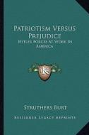 Patriotism Versus Prejudice: Hitler Forces at Work in America di Struthers Burt edito da Kessinger Publishing