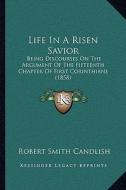 Life in a Risen Savior: Being Discourses on the Argument of the Fifteenth Chapter of First Corinthians (1858) di Robert Smith Candlish edito da Kessinger Publishing
