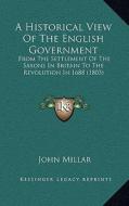 A Historical View of the English Government: From the Settlement of the Saxons in Britain to the Revolution in 1688 (1803) di John Millar edito da Kessinger Publishing