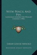 With Pencil and Pen with Pencil and Pen: Language Lessons for Primary Schools (1906) di Sarah Louise Arnold edito da Kessinger Publishing