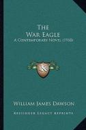 The War Eagle the War Eagle: A Contemporary Novel (1918) a Contemporary Novel (1918) di William James Dawson edito da Kessinger Publishing