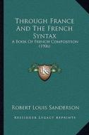 Through France and the French Syntax: A Book of French Composition (1906) di Robert Louis Sanderson edito da Kessinger Publishing