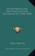 Die Entwickelung Der Franzosischen Litteratur Seit 1830 (1898) di Erich Meyer edito da Kessinger Publishing