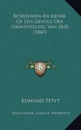 Betrouwen En Liefde, of Een Gevolg Der Omwenteling Van 1830 (1847) di Edmund Petyt edito da Kessinger Publishing