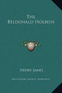 The Beldonald Holbein di Henry James edito da Kessinger Publishing