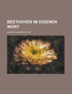 Beethoven Im Eigenen Wort di U S Government, Ludwig Van Beethoven edito da Rarebooksclub.com