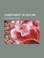 Christianity In Ceylan di James Emerson Tennent edito da General Books Llc