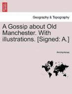 A Gossip about Old Manchester. With illustrations. [Signed: A.] di Anonymous edito da British Library, Historical Print Editions