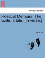 Poetical Memoirs. The Exile, a tale. [In verse.] di James Bird edito da British Library, Historical Print Editions