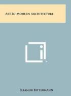 Art in Modern Architecture di Eleanor Bittermann edito da Literary Licensing, LLC