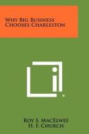 Why Big Business Chooses Charleston di Roy S. Macelwee edito da Literary Licensing, LLC