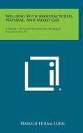 Welding with Manufactured, Natural, and Mixed Gas: A Report of an Investigation, Research Bulletin No. 41 di Harold Hiram Lurie edito da Literary Licensing, LLC