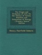 Origin and Evolution of Life: On the Theory of Action, Reaction and Interaction of Energy di Henry Fairfield Osborn edito da Nabu Press