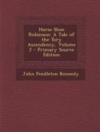 Horse Shoe Robinson: A Tale of the Tory Ascendency, Volume 2 di John Pendleton Kennedy edito da Nabu Press