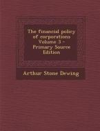 The Financial Policy of Corporations Volume 3 - Primary Source Edition di Arthur Stone Dewing edito da Nabu Press