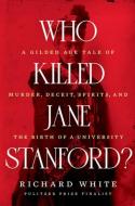 Who Killed Jane Stanford?: A Gilded-Age Tale of Murder, Deceit, Spirits and the Birth of a University di Richard White edito da W W NORTON & CO