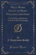 Well-worn Roads Of Spain, Holland, And Italy di F Hopkinson Smith edito da Forgotten Books