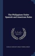 The Philippines Under Spanish and American Rules di Charles Harcourt Ainslie Forbes-Lindsay edito da CHIZINE PUBN