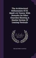 The Architectural Refinements Of St. Mark's At Venice, With Remarks On Other Churches Showing A Similar System Of Leaning Verticals di William Henry Goodyear edito da Palala Press