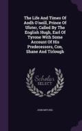 The Life And Times Of Aodh O'neill, Prince Of Ulster, Called By The English Hugh, Earl Of Tyrone With Some Account Of His Predecessors, Con, Shane And di John Mitchel edito da Palala Press