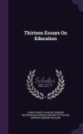 Thirteen Essays On Education di Christopher Cookson, Edmund Whytehead Howson, Edward Lyttleton edito da Palala Press