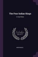 The Four Indian Kings: In two Parts di Anonymous edito da PALALA PR