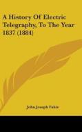 A History of Electric Telegraphy, to the Year 1837 (1884) di John Joseph Fahie edito da Kessinger Publishing