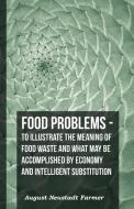 Food Problems - To Illustrate The Meaning Of Food Waste And What May Be Accomplished By Economy And Intelligent Substitu di August Neustadt Farmer edito da Dyer Press