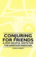 Conjuring for Friends - A few Helpful Hints for the Amateur Magician di Charles Roberts edito da Thorndike Press
