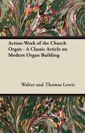 Action-Work of the Church Organ - A Classic Article on Modern Organ Building di Walter and Thomas Lewis edito da Masterson Press