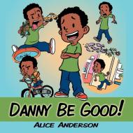 Danny Be Good! di Alice Anderson edito da AUTHORHOUSE