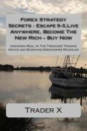Forex Strategy Secrets: Escape 9-5, Live Anywhere, Become the New Rich - Buy Now: Unknown Real in the Trenches Trading Advice and Shocking Dis di Trader X edito da Createspace