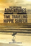 The Continuing Adventures Of A Time Traveling Hippie Surfer di Brian S Jarvis edito da Lulu.com