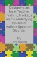 Designing an Inset Teacher Training Package on the Underlying Causes of Autistic Spectrum Disorder di Leni Sands edito da Createspace