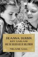 Deanna Durbin, Judy Garland, And The Golden Age Of Hollywood di Melanie Gall edito da Lyons Press