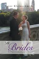My Brides - A Photographer\'s Story di Peter Kleinschmidt edito da Xlibris Corporation