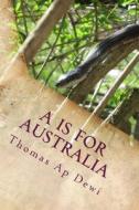 A is for Australia: The Essential A to Z Guide to the Culture, Customs, People and Places on the World's Deadliest Continent. di Thomas Ap Dewi edito da Createspace
