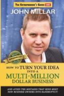 How to Turn Your Idea Into a Multi-Million Dollar Business di John Millar edito da Createspace