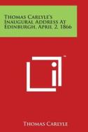 Thomas Carlyle's Inaugural Address at Edinburgh, April 2, 1866 di Thomas Carlyle edito da Literary Licensing, LLC