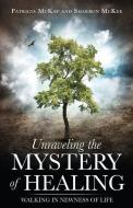 Unraveling the Mystery of Healing di Patricia McKay, Sharron McKee edito da XULON PR