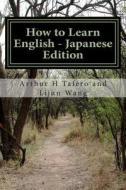 How to Learn English - Japanese Edition: In English and Japanese di Arthur H. Tafero edito da Createspace