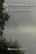 My Paranormal Life, a True Haunting di Melissa George edito da Createspace