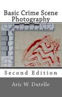 Basic Crime Scene Photography, 2nd Edition di Aric W. Dutelle Mfs edito da Createspace