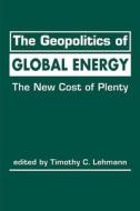 The Geopolitics of Global Energy di Ted Lehmann edito da Lynne Rienner Publishers