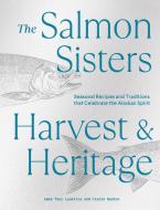 The Salmon Sisters: Harvest & Heritage: Seasonal Recipes and Traditions That Celebrate the Alaskan Spirit di Emma Teal Laukitis, Claire Neaton edito da SASQUATCH BOOKS
