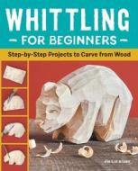 Whittling for Beginners: Step-By-Step Projects to Carve from Wood di Emilie Rigby edito da ROCKRIDGE PR